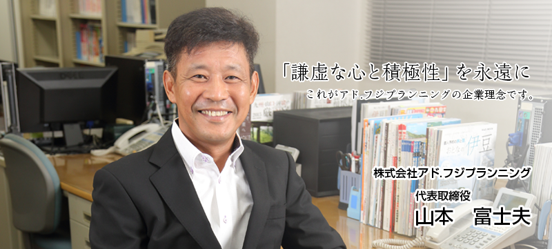 「謙虚な心と積極性」を永遠に　株式会社アド.フジプランニング 代表取締役 山本富士夫